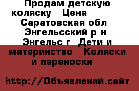 Продам детскую коляску › Цена ­ 7 500 - Саратовская обл., Энгельсский р-н, Энгельс г. Дети и материнство » Коляски и переноски   